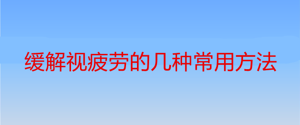 视疲劳的缓解方法